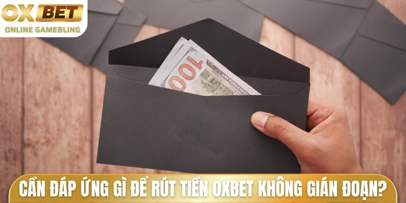 Cần đáp ứng gì để rút tiền OXBET không bị gián đoạn?