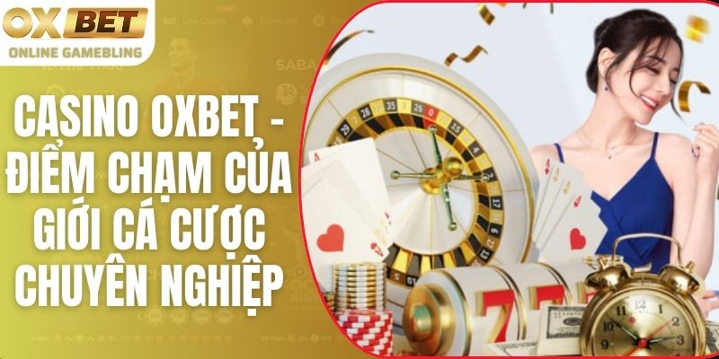 Casino Oxbet - Điểm Chạm Của Giới Cá Cược Chuyên Nghiệp