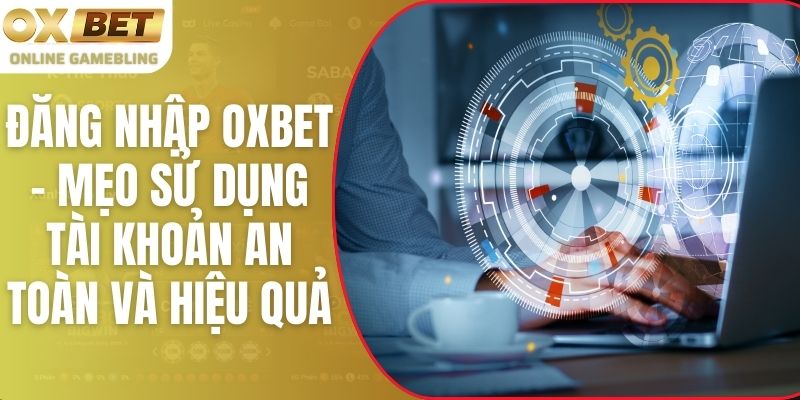 Đăng Nhập OXBET - Mẹo Sử Dụng Tài Khoản An Toàn Và Hiệu Quả
