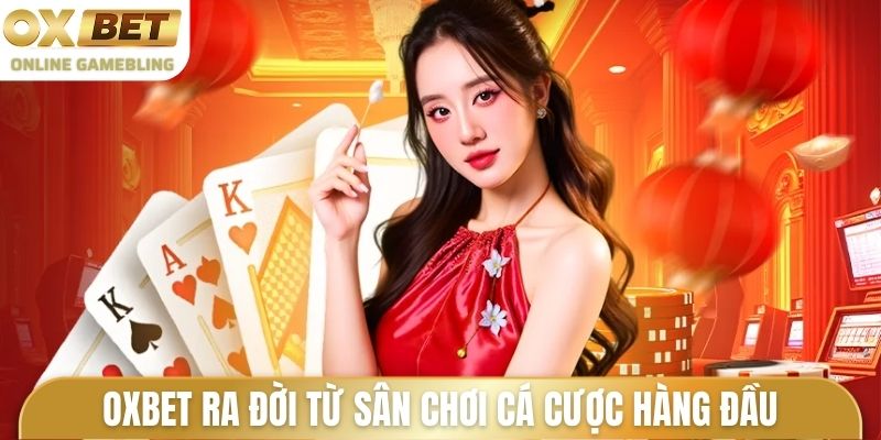 Giới thiệu OXBET ra đời từ sân chơi cá cược hàng đầu