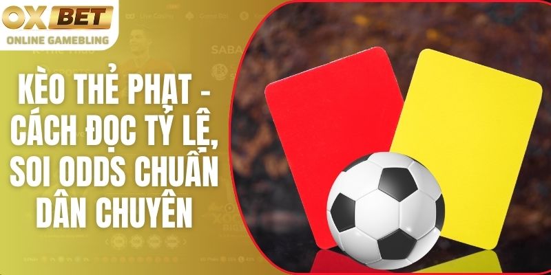 Kèo Thẻ Phạt - Cách Đọc Tỷ Lệ, Soi Odds Chuẩn Dân Chuyên