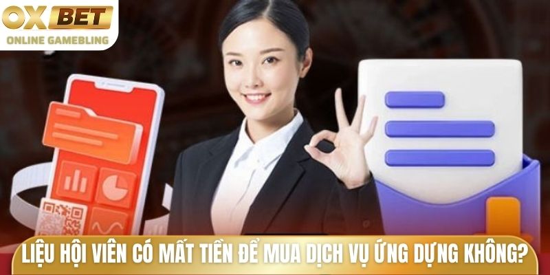 Liệu hội viên có mất tiền để mua dịch vụ ứng dựng không?
