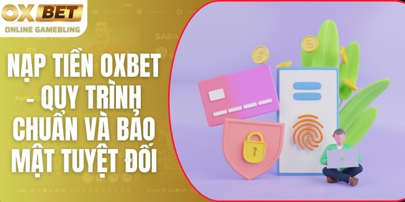 Nạp Tiền Oxbet - Quy Trình Chuẩn Và Bảo Mật Tuyệt Đối