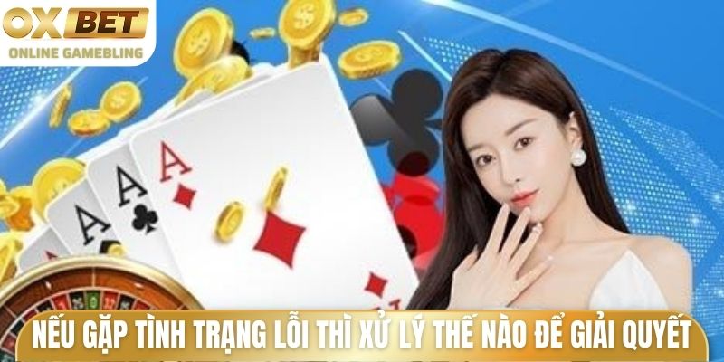 Nếu gặp tình trạng lỗi thì xử lý thế nào để giải quyết