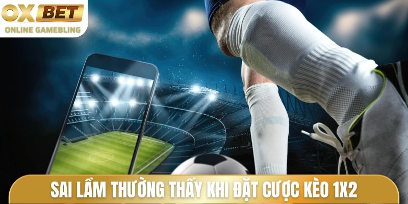 Sai lầm thường thấy khi tham gia đặt cược kèo 1x2