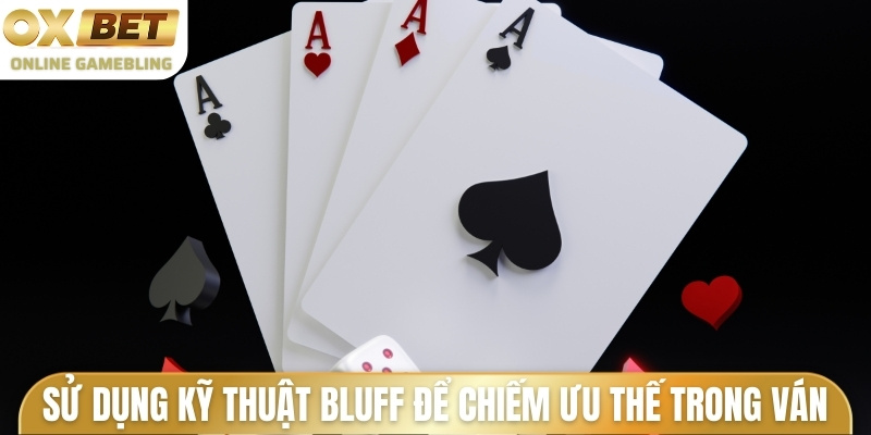 Sử dụng kỹ thuật bluff để chiếm ưu thế trong ván bài