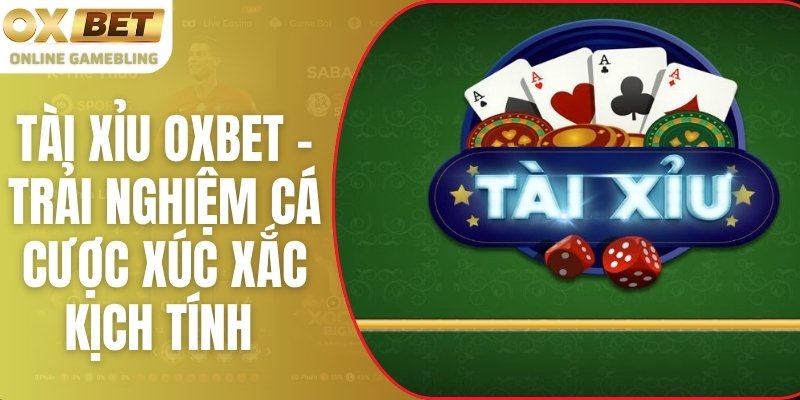 Tài Xỉu OXBET – Trải Nghiệm Cá Cược Xúc Xắc Kịch Tính Nhất