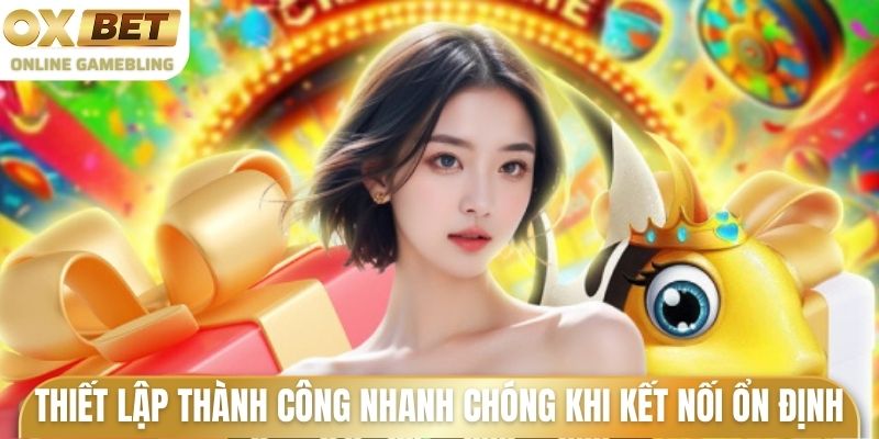 Thiết lập thành công nhanh chóng khi kết nối ổn định